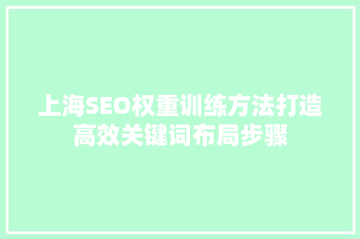 上海SEO权重训练方法打造高效关键词布局步骤