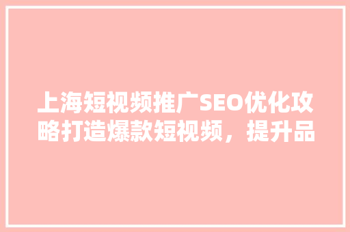上海短视频推广SEO优化攻略打造爆款短视频，提升品牌影响力