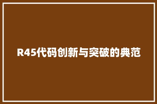 R45代码创新与突破的典范  第1张