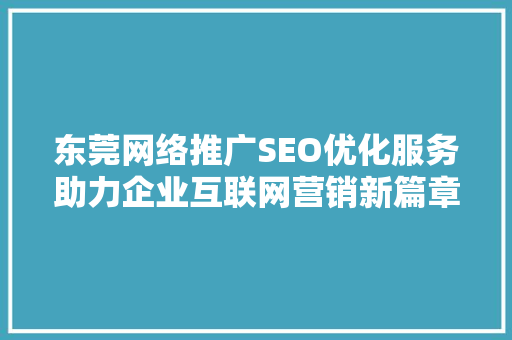 东莞网络推广SEO优化服务助力企业互联网营销新篇章