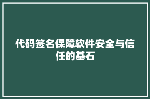 代码签名保障软件安全与信任的基石