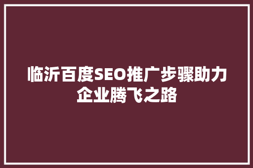临沂百度SEO推广步骤助力企业腾飞之路