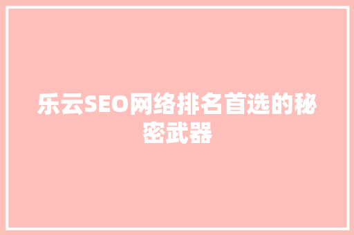 乐云SEO网络排名首选的秘密武器