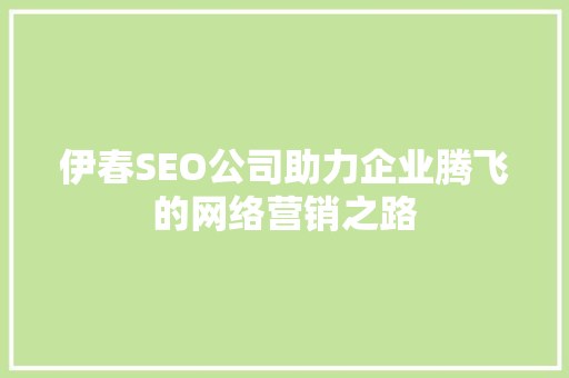 伊春SEO公司助力企业腾飞的网络营销之路