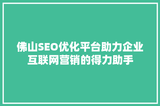 佛山SEO优化平台助力企业互联网营销的得力助手