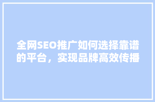 全网SEO推广如何选择靠谱的平台，实现品牌高效传播