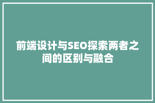 前端设计与SEO探索两者之间的区别与融合