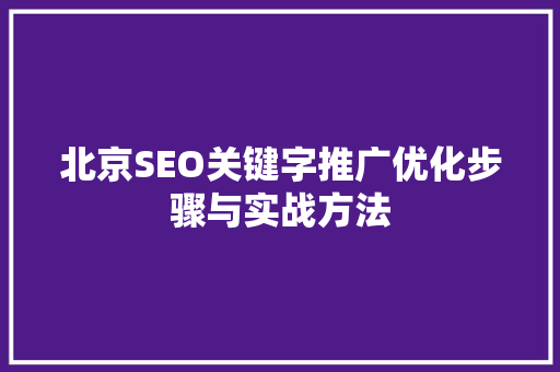 北京SEO关键字推广优化步骤与实战方法