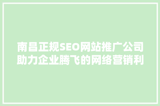 南昌正规SEO网站推广公司助力企业腾飞的网络营销利器