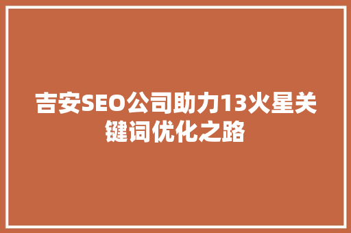 吉安SEO公司助力13火星关键词优化之路