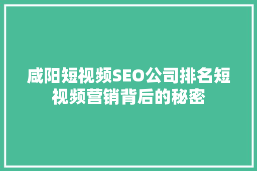 咸阳短视频SEO公司排名短视频营销背后的秘密