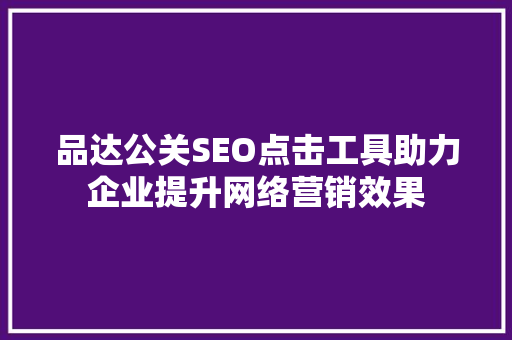 品达公关SEO点击工具助力企业提升网络营销效果