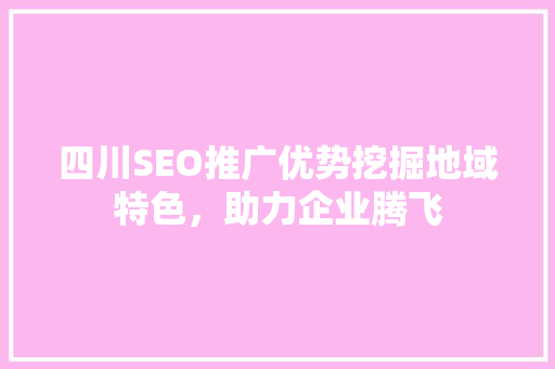 四川SEO推广优势挖掘地域特色，助力企业腾飞