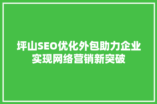 坪山SEO优化外包助力企业实现网络营销新突破