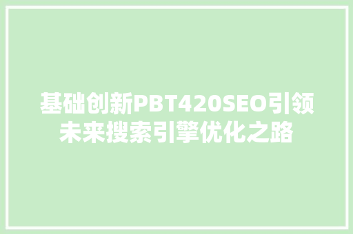 基础创新PBT420SEO引领未来搜索引擎优化之路