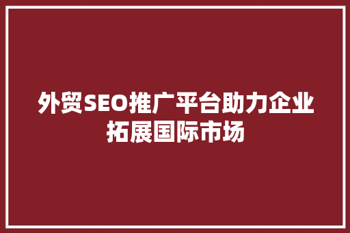 外贸SEO推广平台助力企业拓展国际市场