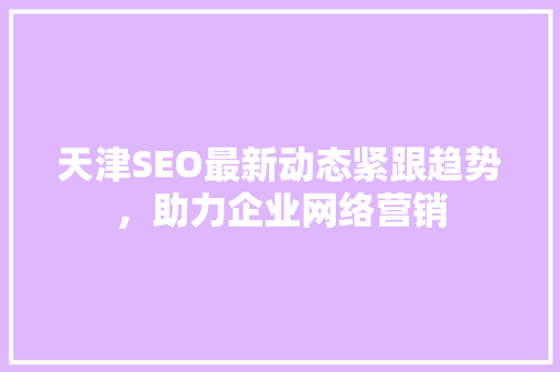 天津SEO最新动态紧跟趋势，助力企业网络营销