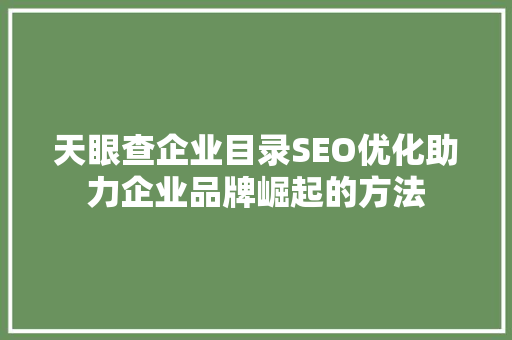 天眼查企业目录SEO优化助力企业品牌崛起的方法