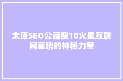 太原SEO公司搜10火星互联网营销的神秘力量