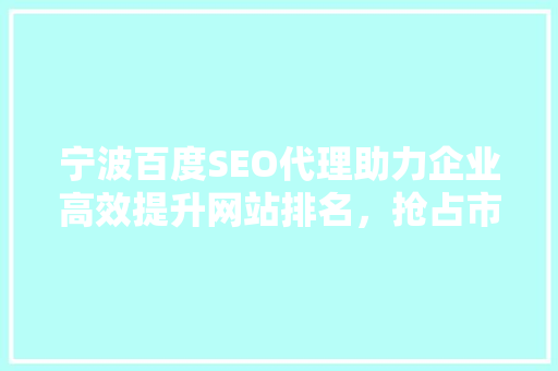 宁波百度SEO代理助力企业高效提升网站排名，抢占市场先机
