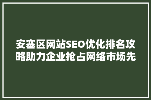 安塞区网站SEO优化排名攻略助力企业抢占网络市场先机