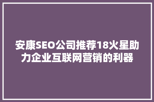 安康SEO公司推荐18火星助力企业互联网营销的利器