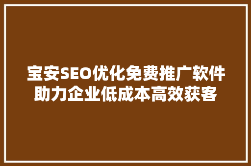 宝安SEO优化免费推广软件助力企业低成本高效获客