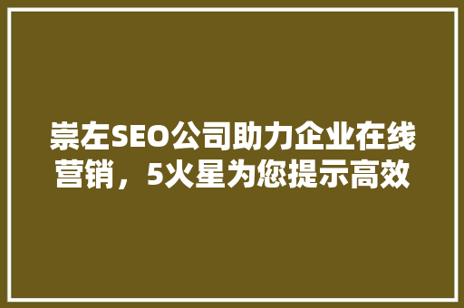 崇左SEO公司助力企业在线营销，5火星为您提示高效SEO步骤