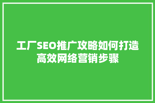 工厂SEO推广攻略如何打造高效网络营销步骤