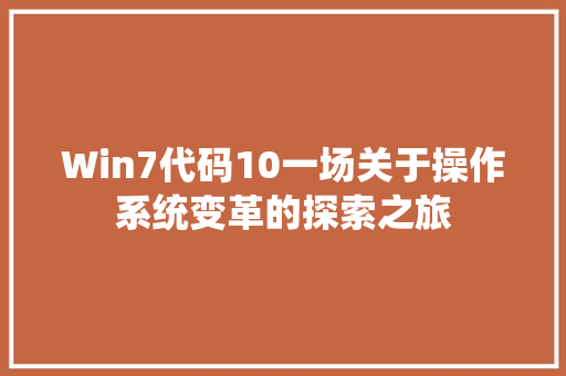 Win7代码10一场关于操作系统变革的探索之旅  第1张