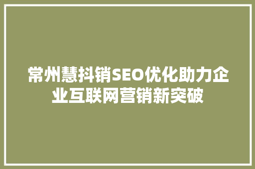 常州慧抖销SEO优化助力企业互联网营销新突破  第1张