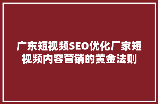 广东短视频SEO优化厂家短视频内容营销的黄金法则