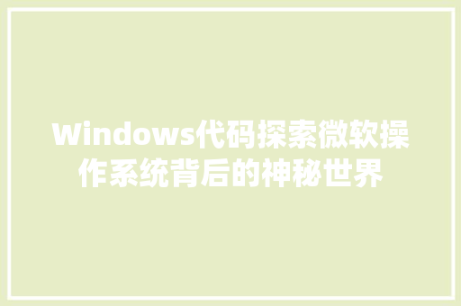 Windows代码探索微软操作系统背后的神秘世界  第1张