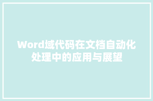 Word域代码在文档自动化处理中的应用与展望
