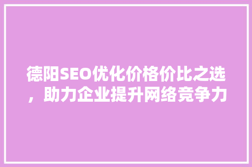 德阳SEO优化价格价比之选，助力企业提升网络竞争力