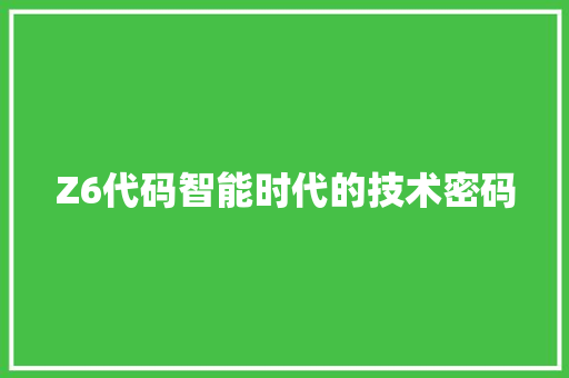 Z6代码智能时代的技术密码