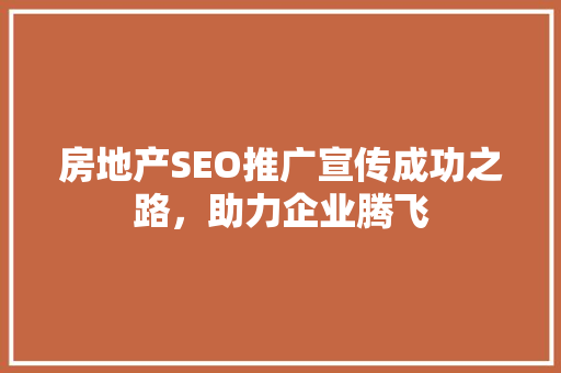 房地产SEO推广宣传成功之路，助力企业腾飞
