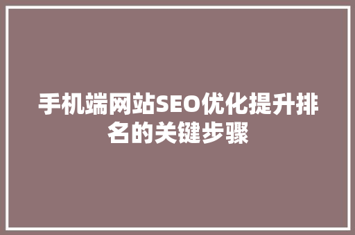 手机端网站SEO优化提升排名的关键步骤