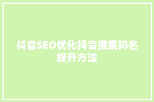 抖音SEO优化抖音搜索排名提升方法