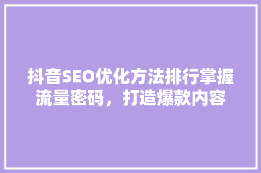 抖音SEO优化方法排行掌握流量密码，打造爆款内容
