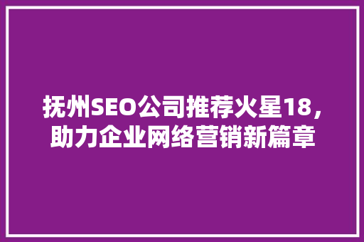 抚州SEO公司推荐火星18，助力企业网络营销新篇章