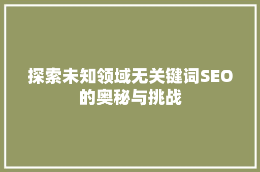 探索未知领域无关键词SEO的奥秘与挑战