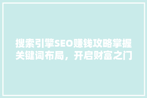 搜索引擎SEO赚钱攻略掌握关键词布局，开启财富之门