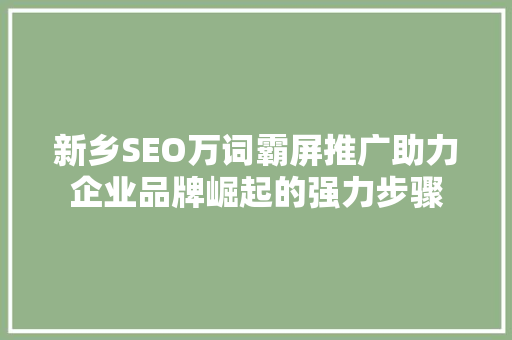 新乡SEO万词霸屏推广助力企业品牌崛起的强力步骤