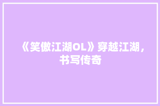 《笑傲江湖OL》穿越江湖，书写传奇
