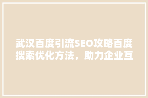 武汉百度引流SEO攻略百度搜索优化方法，助力企业互联网营销