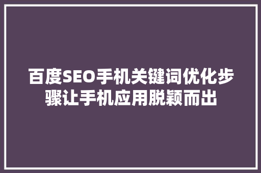 百度SEO手机关键词优化步骤让手机应用脱颖而出