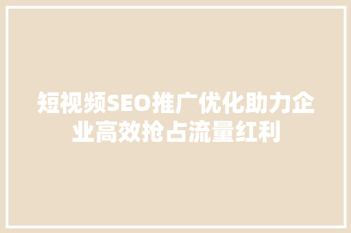 短视频SEO推广优化助力企业高效抢占流量红利
