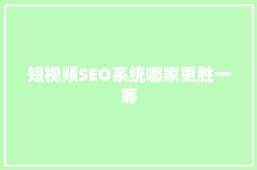 短视频SEO系统哪家更胜一筹