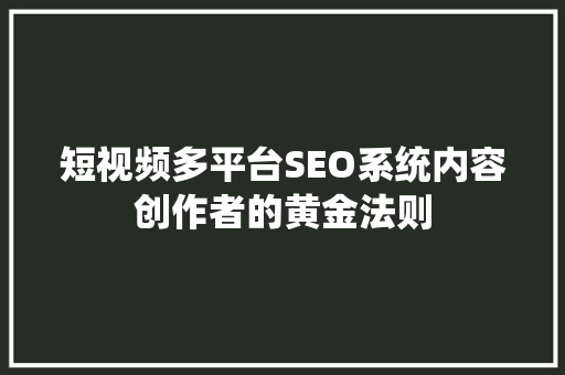 短视频多平台SEO系统内容创作者的黄金法则